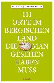 111 Orte im Bergischen Land, die man gesehen haben muss Koss, Ralf/Kuhne, Stefanie 9783740811839