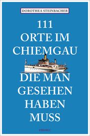 111 Orte im Chiemgau, die man gesehen haben muss Steinbacher, Dorothea 9783740820466