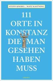 111 Orte in Konstanz, die man gesehen haben muss Kastning, Matz/Knebel, Stefanie 9783740812072