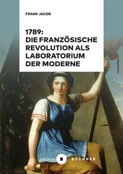 1789: Die Französische Revolution als Laboratorium der Moderne Jacob, Frank 9783963172977