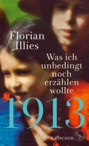 1913 - Was ich unbedingt noch erzählen wollte Illies, Florian 9783103973600