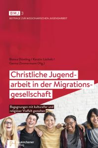 Christliche Jugendarbeit in der Migrationsgesellschaft Bianca Dümling (Dr.)/Kerstin Löchelt/Germo Zimmermann (Dr.) 9783761565131