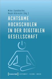 Achtsame Hochschulen in der digitalen Gesellschaft Mike Sandbothe/Reyk Albrecht 9783837651881