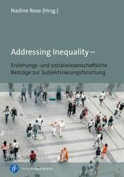 Addressing Inequality - Erziehungs- und sozialwissenschaftliche Beiträge zur Subjektivierungsforschung Nadine Rose (Prof. Dr.) 9783847430117