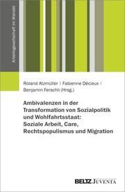 Ambivalenzen in der Transformation von Sozialpolitik und Wohlfahrtsstaat Roland Atzmüller/Fabienne Décieux/Benjamin Ferschli 9783779972747