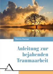 Anleitung zur bejahenden Traumaarbeit Danner, Dennis 9783893346639