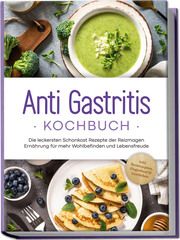 Anti Gastritis Kochbuch: Die leckersten Schonkost Rezepte der Reizmagen Ernährung für mehr Wohlbefinden und Lebensfreude - inkl. Brotrezepten, Fingerfood & Getränken Schilling, Claudia 9783757602864