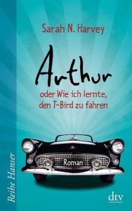 Arthur oder Wie ich lernte, den T-Bird zu fahren Harvey, Sarah N 9783423626040