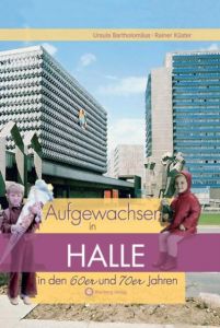 Aufgewachsen in Halle in den 60er & 70er Jahren Bartholomäus, Ursula/Küster, Rainer 9783831318667