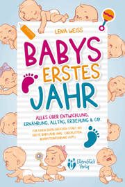 Babys erstes Jahr - Der große Baby Ratgeber: Alles über Entwicklung, Ernährung, Alltag, Erziehung &amp; Co. - Für einen erfolgreichen Start ins erste Babyjahr (inkl. Checklisten, Beikosteinführung uvm.) Weiss, Lena 9783989370012