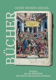 Bücher ohne sieben Siegel: Schätze aus der Bibliothek des Görres-Gymnasiums Koblenz Mittelrhein-Museum Koblenz/Claudia Heitmann/Barbara Koelges u a 9783959764582