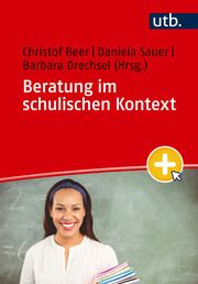 Beratung im schulischen Kontext Christof Beer (Dr.)/Daniela Sauer (Dr.)/Barbara Drechsel (Prof. Dr.) 9783825263348