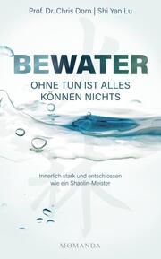 BEWATER - Ohne Tun ist alles Können nichts Dorn, Chris (Prof. Dr.)/Lu, Shi Yan 9783956280580