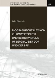 Biographisches Lexikon zu Umweltpolitik und Rekultivierung im Bergbau der DDR und der BRD Dietzsch, Felix 9783830948032