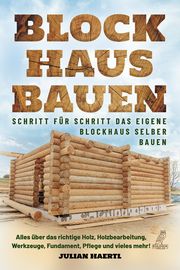 Blockhaus bauen - Schritt für Schritt das eigene Blockhaus selber bauen Haertl, Julian 9783969673027