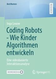 Coding Robots - Wie Kinder Algorithmen entwickeln Lexow, Inga 9783658464714