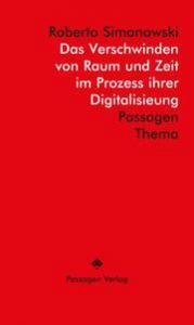 Das Verschwinden von Raum und Zeit im Prozess ihrer Digitalisierung Simanowski, Roberto 9783709205600