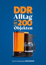 DDR-Alltag in 200 Objekten Wolle, Stefan/Graf Adelmann, Quirin/Freiherr von Godin, Gordon 9783939801511