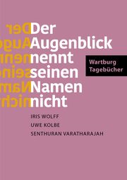 Der Augenblick nennt seinen Namen nicht Wolff, Iris/Kolbe, Uwe/Varatharajah, Senthuran 9783701313006