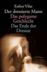 Der dressierte Mann/Das polygame Geschlecht/Das Ende der Dressur Vilar, Esther 9783423361347