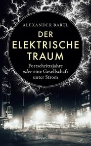 Der elektrische Traum. Fortschrittsjahre oder eine Gesellschaft unter Strom Bartl, Alexander 9783365004586