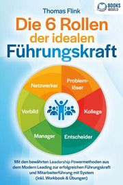 Die 6 Rollen der idealen Führungskraft: Mit den bewährten Leadership Powermethoden aus dem Modern Leading zur erfolgreichen Führungskraft und Mitarbeiterführung mit System (inkl. Workbook & Übungen) Flink, Thomas 9783989370531