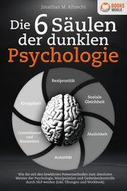 Die 6 Säulen der dunklen Psychologie: Wie Sie mit den bewährten Powermethoden zum absoluten Meister der Psychologie, Manipulation und Gedankenkontrolle durch NLP werden (inkl. Übungen und Workbook) Albrecht, Jonathan M 9783989370128