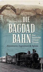 Die Bagdadbahn - Der deutsche Orient-Traum Korn, Wolfgang 9783730612712