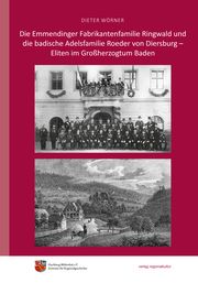 Die Emmendinger Fabrikantenfamilie Ringwald und die badische Adelsfamilie Roeder von Diersburg - Eliten im Großherzogtum Baden Wörner, Dieter 9783955054380