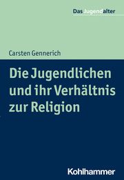 Die Jugendlichen und ihr Verhältnis zu Glaube, Religion und Sinnsuche Gennerich, Carsten 9783170302280