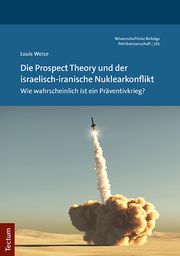 Die Prospect Theory und der israelisch-iranische Nuklearkonflikt Weise, Louis 9783828848153