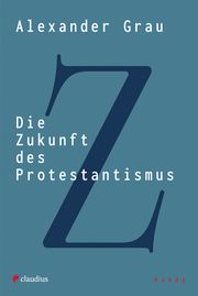 Die Zukunft des Protestantismus Grau, Alexander 9783532628911