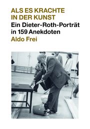 Dieter Roth. Anekdoten. Aldo Frei Als es krachte in der Kunst. Ein Dieter-Roth-Porträt in 159 Anekdoten Roth, Dieter 9783753305066