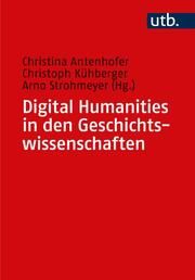 Digital Humanities in den Geschichtswissenschaften Christina Antenhofer (Prof. Dr. )/Christoph Kühberger (Prof. Dr. )/Arn 9783825261160