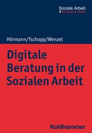 Digitale Beratung in der Sozialen Arbeit Hörmann, Martina/Tschopp, Dominik/Wenzel, Joachim 9783170421769