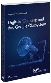Digitale Werbung und das Google Ökosystem Höppner, Thomas (Prof. Dr.)/Piepenbrock, Tom (Dipl.-Jur.) 9783800518050