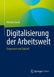 Digitalisierung der Arbeitswelt Jacob, Michael (Prof. Dr.) 9783658406028