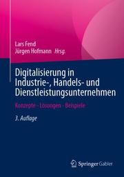 Digitalisierung in Industrie-, Handels- und Dienstleistungsunternehmen Lars Fend/Jürgen Hofmann 9783658359492