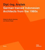 Dipl.-Ing. Arsitek - German-trained Indonesian Architects from the 1960s Moritz Henning/Eduard Kögel 9783869228662