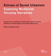 Echoes of Soviet Urbanism. Exploring Modernist Housing Narratives Barbara Engel 9783869228921