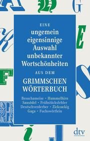 Eine ungemein eigensinnige Auswahl unbekannter Wortschönheiten aus dem Grimmschen Wörterbuch Peter Graf 9783423147071