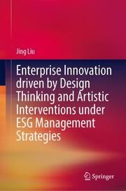 Enterprise Innovation driven by Design Thinking and Artistic Interventions under ESG Management Strategies Liu, Jing 9789819758050