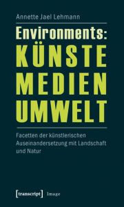 Environments: Künste - Medien - Umwelt Lehmann, Annette Jael 9783837616330