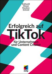 Erfolgreich auf TikTok für Unternehmen und Content Creator Eckhardt, Max/Hüsser, Moritz/Kazakov, Timofej u a 9783747507872