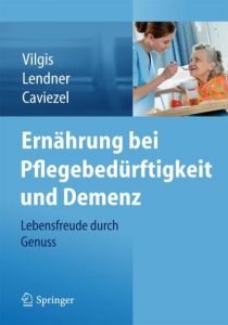 Ernährung bei Pflegebedürftigkeit und Demenz Vilgis, Thomas A/Lendner, Ilka/Caviezel, Rolf 9783709116029