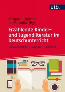 Erzählende Kinder- und Jugendliteratur im Deutschunterricht Kaspar H Spinner (Prof. Dr.)/Jan Standke (Prof. Dr.) 9783825286538