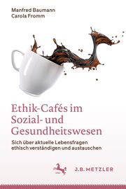 Ethik-Cafés im Sozial- und Gesundheitswesen Baumann, Manfred/Fromm, Carola 9783662661772