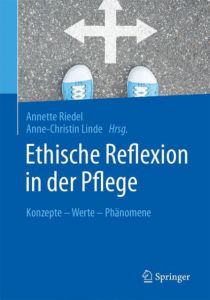 Ethische Reflexion in der Pflege Annette Riedel (Prof. Dr.)/Anne-Christin Linde 9783662554029