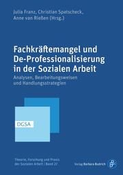 Fachkräftemangel und De-Professionalisierung in der Sozialen Arbeit Julia Franz/Christian Spatscheck/Anne van Rießen 9783847430605