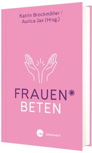 Frauen beten Katrin Brockmöller (Dr.)/Aurica Jax (Dr.) 9783961571918